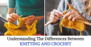 Understanding The Differences Between Knitting and Crochet
